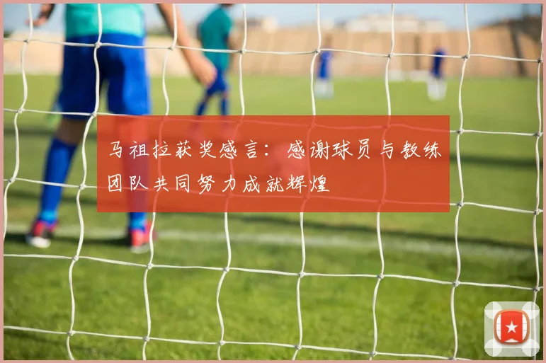 马祖拉获奖感言：感谢球员与教练团队共同努力成就辉煌