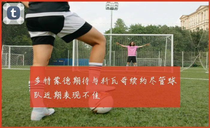 多特蒙德期待与科瓦奇续约尽管球队近期表现不佳