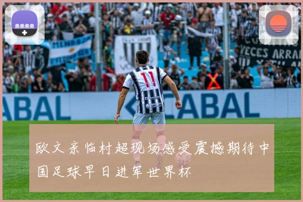 欧文亲临村超现场感受震撼期待中国足球早日进军世界杯