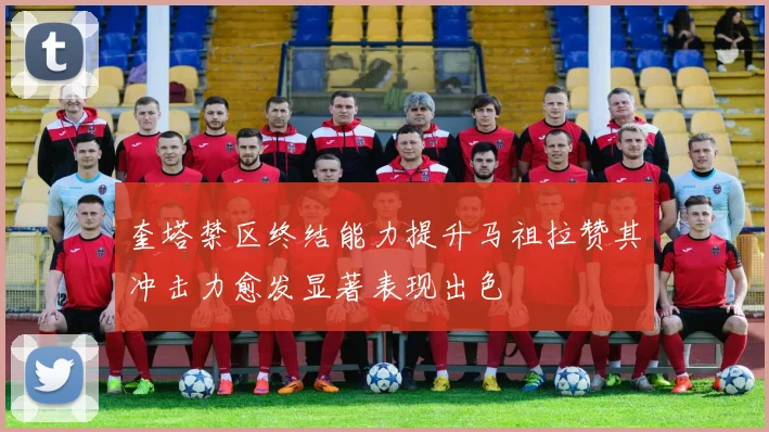 奎塔禁区终结能力提升马祖拉赞其冲击力愈发显著表现出色