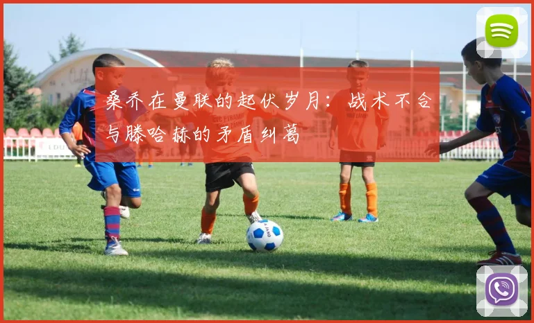 桑乔在曼联的起伏岁月：战术不合与滕哈赫的矛盾纠葛