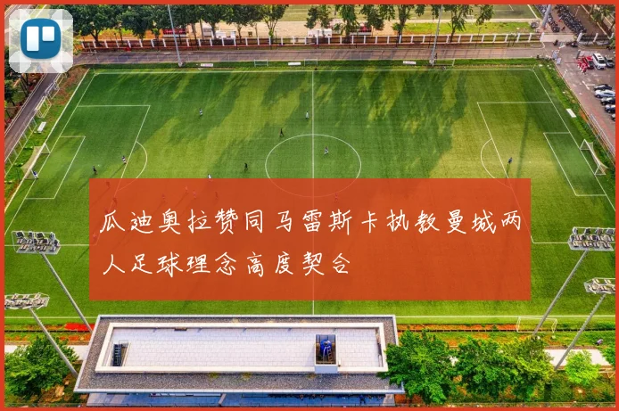 瓜迪奥拉赞同马雷斯卡执教曼城两人足球理念高度契合