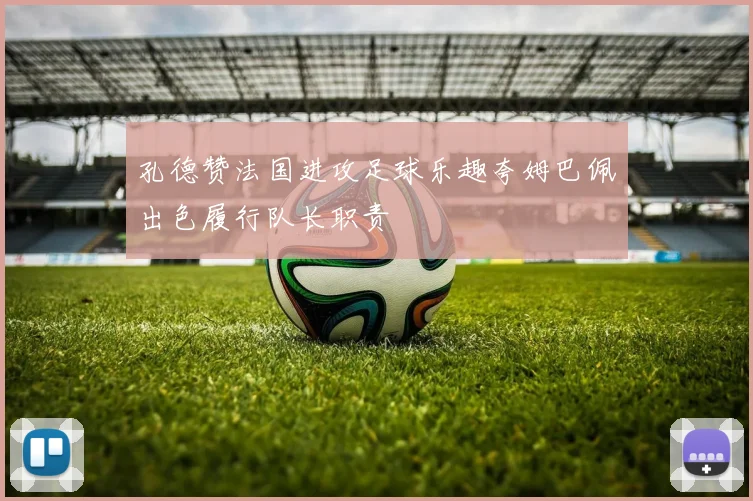 孔德赞法国进攻足球乐趣夸姆巴佩出色履行队长职责