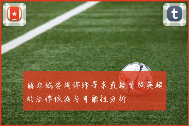 赫尔城咨询律师寻求直接晋级英超的法律依据与可能性分析