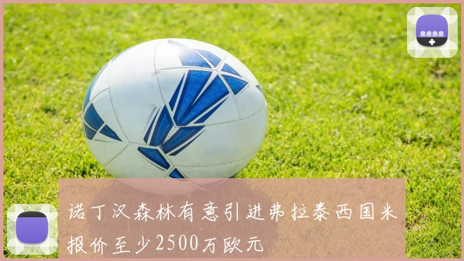 诺丁汉森林有意引进弗拉泰西国米报价至少2500万欧元