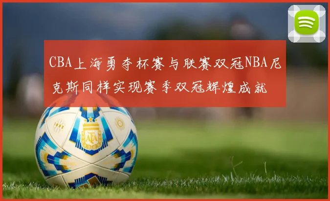 CBA上海勇夺杯赛与联赛双冠NBA尼克斯同样实现赛季双冠辉煌成就