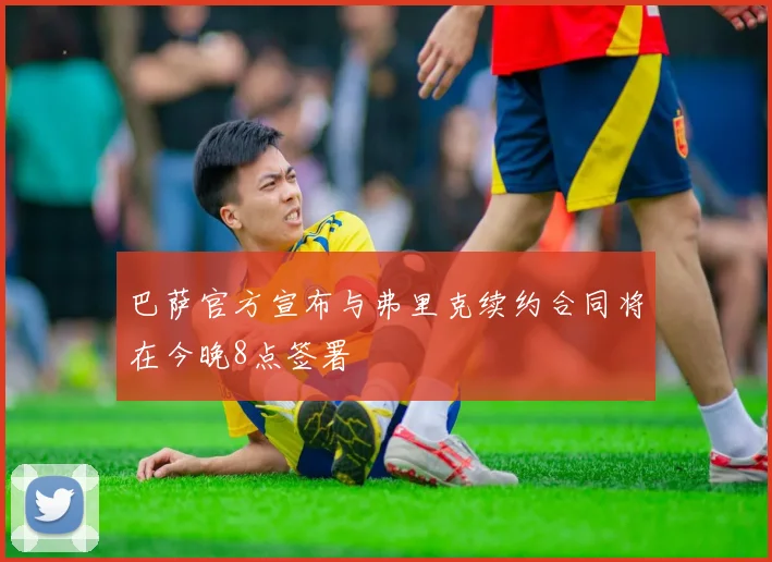 巴萨官方宣布与弗里克续约合同将在今晚8点签署