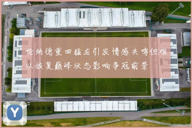 伦纳德重回猛龙引发情感共鸣但难以恢复巅峰状态影响争冠前景