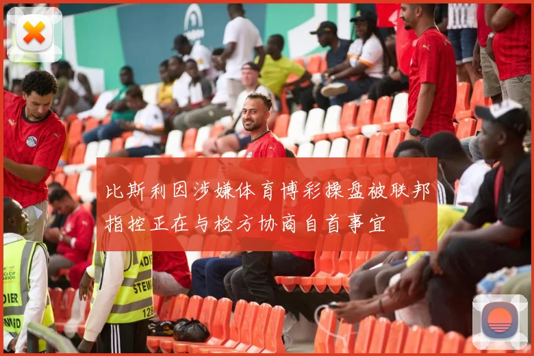 比斯利因涉嫌体育博彩操盘被联邦指控正在与检方协商自首事宜